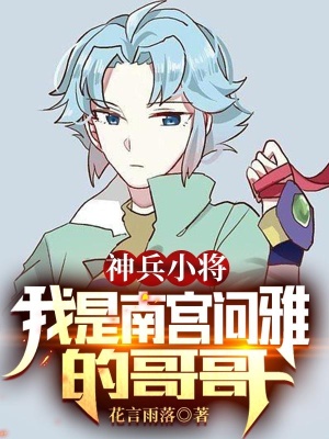 神兵小将：我是南宫问雅的哥哥在线阅读