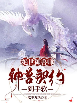 绝世御兽师：神兽契约到手软在线阅读