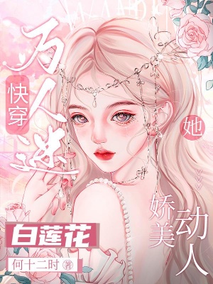 快穿万人迷：白莲花她娇美动人在线阅读